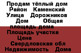 Продам тёплый дом › Район ­ Каменский › Улица ­ Дорожников › Дом ­ 2 › Общая площадь дома ­ 40 › Площадь участка ­ 7 › Цена ­ 1 600 000 - Свердловская обл. Недвижимость » Дома, коттеджи, дачи продажа   